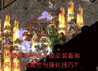 热血传奇私服小极品装备如何刷出高属性与强化技巧? 热血传奇私服小极品装备如何刷出高属性与强化技巧?