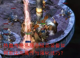 热血传奇私服小极品装备如何刷出高属性与强化技巧? 热血传奇私服小极品装备如何刷出高属性与强化技巧?