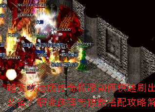 超变攻速版传奇私服如何快速刷出顶级装备?职业选择与技能搭配攻略解析 超变攻速版传奇私服如何快速刷出顶级装备?职业选择与技能搭配攻略解析