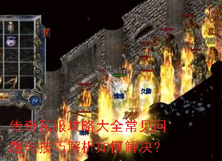 传奇私服攻略大全常见问题与技巧解析如何解决? 传奇私服攻略大全常见问题与技巧解析如何解决?