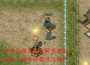 传奇私服页版如何快速刷装备?新手必看技巧解析 传奇私服页版如何快速刷装备?新手必看技巧解析