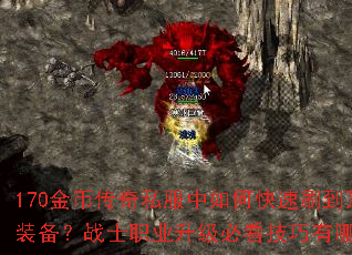 170金币传奇私服中如何快速刷到顶级装备?战士职业升级必看技巧有哪些? 170金币传奇私服中如何快速刷到顶级装备?战士职业升级必看技巧有哪些?
