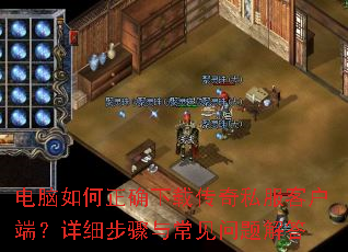 电脑如何正确下载传奇私服客户端?详细步骤与常见问题解答 电脑如何正确下载传奇私服客户端?详细步骤与常见问题解答