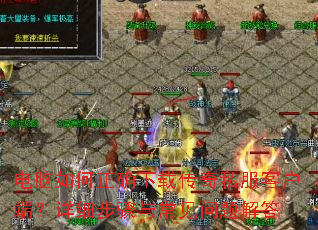 电脑如何正确下载传奇私服客户端?详细步骤与常见问题解答 电脑如何正确下载传奇私服客户端?详细步骤与常见问题解答