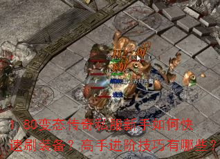 1.80变态传奇私服新手如何快速刷装备?高手进阶技巧有哪些? 1.80变态传奇私服新手如何快速刷装备?高手进阶技巧有哪些?