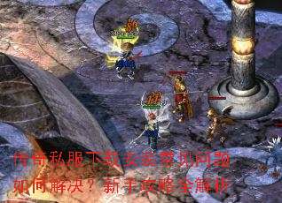传奇私服下载安装常见问题如何解决?新手攻略全解析 传奇私服下载安装常见问题如何解决?新手攻略全解析