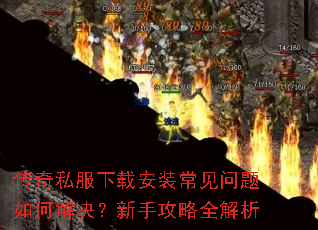 传奇私服下载安装常见问题如何解决?新手攻略全解析 传奇私服下载安装常见问题如何解决?新手攻略全解析