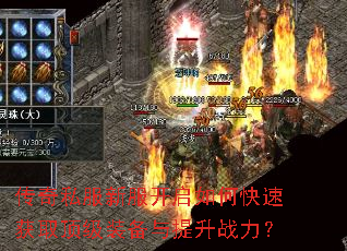 传奇私服新服开启如何快速获取顶级装备与提升战力? 传奇私服新服开启如何快速获取顶级装备与提升战力?