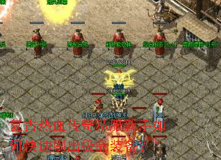 复古热血传奇私服新手如何快速刷出极品装备? 复古热血传奇私服新手如何快速刷出极品装备?