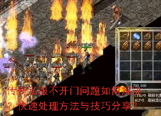 传奇私服不开门问题如何解决?快速处理方法与技巧分享? 传奇私服不开门问题如何解决?快速处理方法与技巧分享?