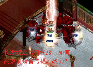 长期稳定传奇私服中如何高效刷装备与提升战力? 长期稳定传奇私服中如何高效刷装备与提升战力?