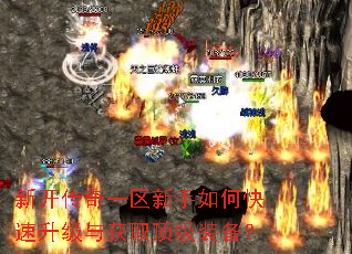 新开传奇一区新手如何快速升级与获取顶级装备? 新开传奇一区新手如何快速升级与获取顶级装备?