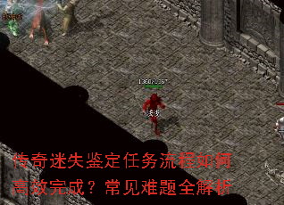 传奇迷失鉴定任务流程如何高效完成?常见难题全解析 传奇迷失鉴定任务流程如何高效完成?常见难题全解析