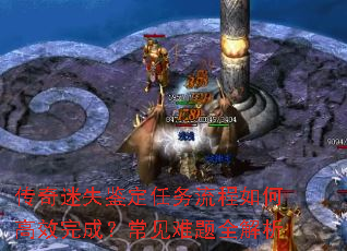 传奇迷失鉴定任务流程如何高效完成?常见难题全解析 传奇迷失鉴定任务流程如何高效完成?常见难题全解析