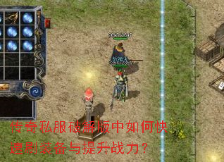 传奇私服破解版中如何快速刷装备与提升战力? 传奇私服破解版中如何快速刷装备与提升战力?