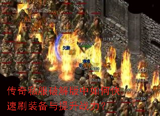 传奇私服破解版中如何快速刷装备与提升战力? 传奇私服破解版中如何快速刷装备与提升战力?