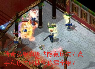 传奇私服有哪些隐藏玩法?高手私房攻略助你称霸全服? 传奇私服有哪些隐藏玩法?高手私房攻略助你称霸全服?