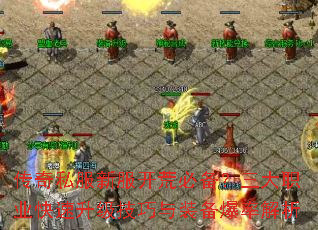 传奇私服新服开荒必备?三大职业快速升级技巧与装备爆率解析 传奇私服新服开荒必备?三大职业快速升级技巧与装备爆率解析