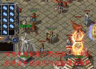 传奇私服新服开荒必备?三大职业快速升级技巧与装备爆率解析 传奇私服新服开荒必备?三大职业快速升级技巧与装备爆率解析