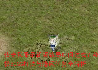 传奇私服最新版结局如何达成?终极BOSS打法与隐藏任务全解析 传奇私服最新版结局如何达成?终极BOSS打法与隐藏任务全解析