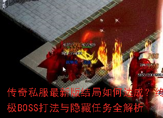 传奇私服最新版结局如何达成?终极BOSS打法与隐藏任务全解析 传奇私服最新版结局如何达成?终极BOSS打法与隐藏任务全解析