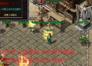 传奇公益服新手如何快速获取高级装备与提升等级? 传奇公益服新手如何快速获取高级装备与提升等级?