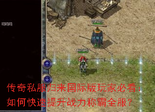 传奇私服归来国际版玩家必看:如何快速提升战力称霸全服? 传奇私服归来国际版玩家必看:如何快速提升战力称霸全服?