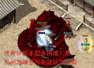 传奇SF新手起步困难?常见问题解答与高效玩法指南 传奇SF新手起步困难?常见问题解答与高效玩法指南