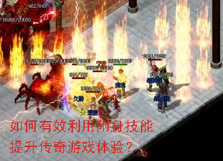 如何有效利用附身技能提升传奇游戏体验? 如何有效利用附身技能提升传奇游戏体验?