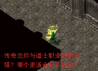 传奇法师与道士职业如何选择?哪个更适合新手玩家? 传奇法师与道士职业如何选择?哪个更适合新手玩家?