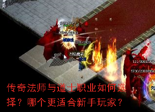 传奇法师与道士职业如何选择?哪个更适合新手玩家? 传奇法师与道士职业如何选择?哪个更适合新手玩家?