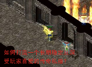 如何打造一个长期稳定且深受玩家喜爱的传奇私服? 如何打造一个长期稳定且深受玩家喜爱的传奇私服?