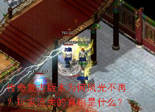 传奇复古版本为何风光不再?玩家流失的真相是什么? 传奇复古版本为何风光不再?玩家流失的真相是什么?