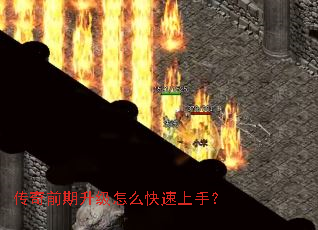 传奇前期升级怎么快速上手? 传奇前期升级怎么快速上手?