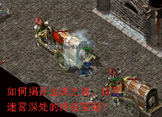 如何揭开龙魂之谜,探寻迷雾深处的终极宝藏? 如何揭开龙魂之谜,探寻迷雾深处的终极宝藏?