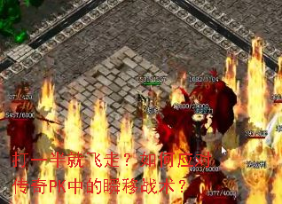 打一半就飞走?如何应对传奇PK中的瞬移战术? 打一半就飞走?如何应对传奇PK中的瞬移战术?