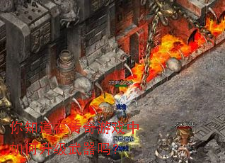 你知道在传奇游戏中如何升级武器吗? 你知道在传奇游戏中如何升级武器吗?