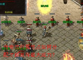 传奇法师属性点如何分配才能发挥最大威力? 传奇法师属性点如何分配才能发挥最大威力?