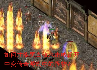 如何才能更高效地击败新开中变传奇游戏中的怪物? 如何才能更高效地击败新开中变传奇游戏中的怪物?