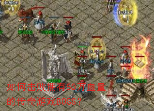 如何击败拥有80万血量的传奇游戏BOSS? 如何击败拥有80万血量的传奇游戏BOSS?