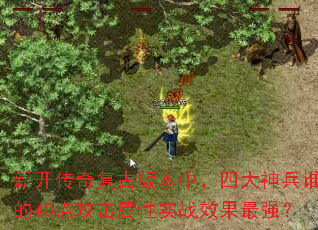 新开传奇复古版本中,四大神兵谁的40点攻击属性实战效果最强? 新开传奇复古版本中,四大神兵谁的40点攻击属性实战效果最强?