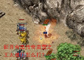 新开合击传奇蛮荒之王太难打怎么打? 新开合击传奇蛮荒之王太难打怎么打?