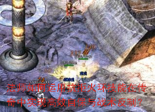 法师如何运用抗拒火环技能在传奇中实现高效自保与战术反制? 法师如何运用抗拒火环技能在传奇中实现高效自保与战术反制?