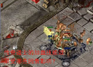 传奇道士的加血技能效果受哪些因素影响? 传奇道士的加血技能效果受哪些因素影响?