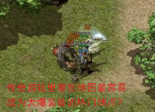 传奇游戏里哪张地图最容易成为大爆装备的热门地点? 传奇游戏里哪张地图最容易成为大爆装备的热门地点?