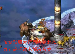 传奇私服发行网失灵怎么办?高手速求解决方案 传奇私服发行网失灵怎么办?高手速求解决方案
