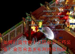 如何打造传奇十八区极品不朽装备?金币合击发布网终极指南 如何打造传奇十八区极品不朽装备?金币合击发布网终极指南