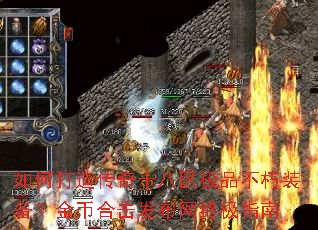 如何打造传奇十八区极品不朽装备?金币合击发布网终极指南 如何打造传奇十八区极品不朽装备?金币合击发布网终极指南