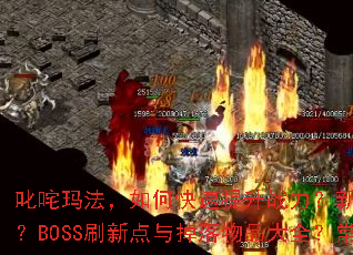 叱咤玛法,如何快速提升战力?新手开局有哪些必做任务?BOSS刷新点与掉落物品大全?常见问题一站式解答 叱咤玛法,如何快速提升战力?新手开局有哪些必做任务?BOSS刷新点与掉落物品大全?常见问题一站式解答