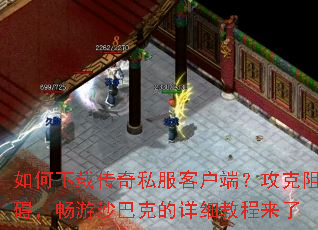 如何下载传奇私服客户端?攻克阻碍,畅游沙巴克的详细教程来了 如何下载传奇私服客户端?攻克阻碍,畅游沙巴克的详细教程来了